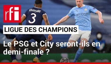 Ligue des champions : le PSG et City seront-ils en demi-finale ? • RFI