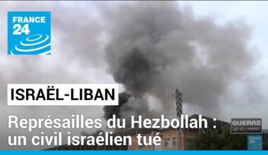 Israël-Liban : un civil israélien tué, représailles du Hezbollah • FRANCE 24