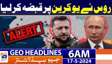 Geo News Headlines 6 AM | Russia occupied Ukraine? | 17th May 2024