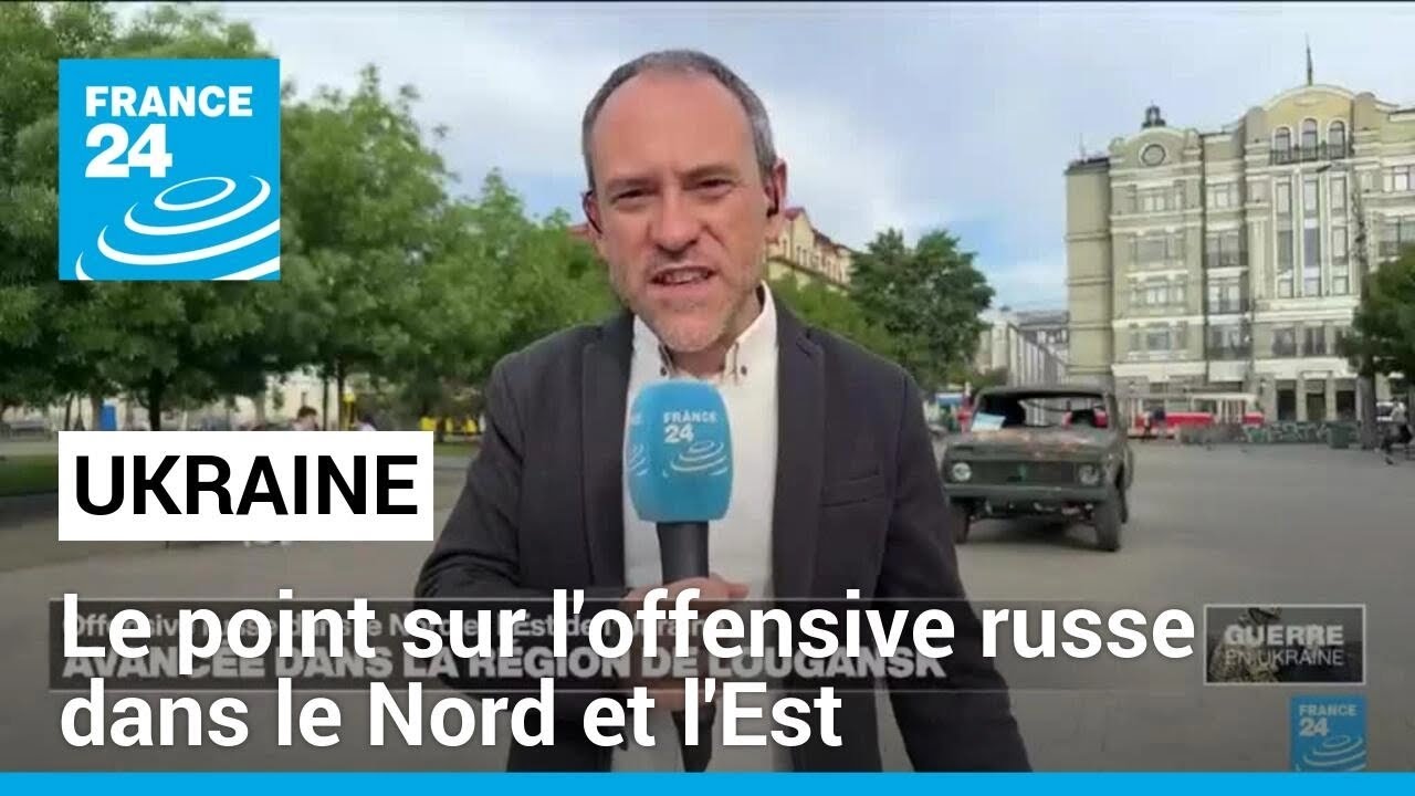 Ukraine : le point sur l'offensive russe dans le Nord et l'Est du pays • FRANCE 24