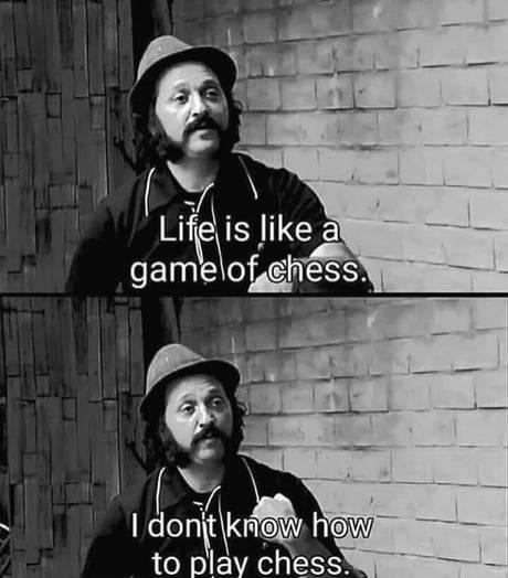 Life is like a game of chess...