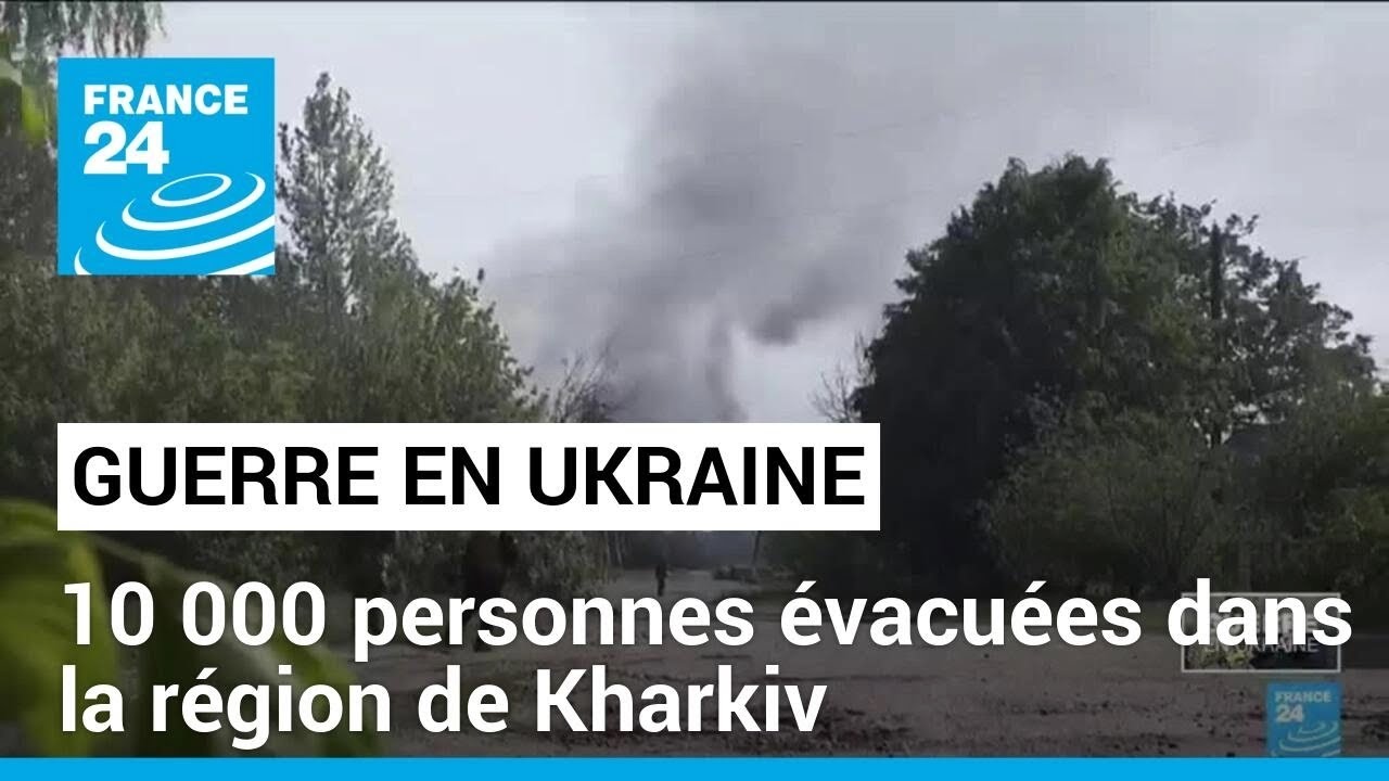 L'Ukraine a évacué près de 10 000 personnes dans la région de Kharkiv • FRANCE 24