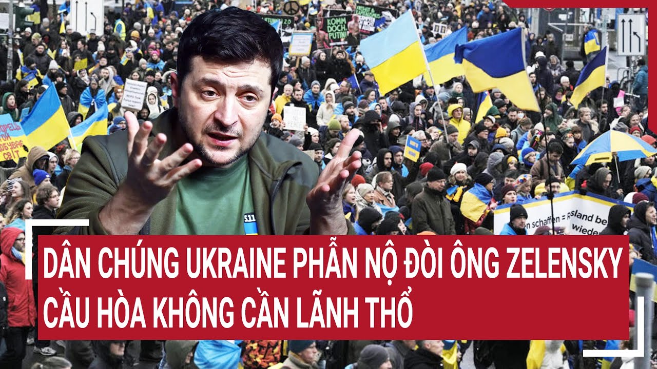 Điểm nóng thế giới: Dân chúng Ukraine phẫn nộ đòi ông Zelensky cầu hòa không cần lãnh thổ