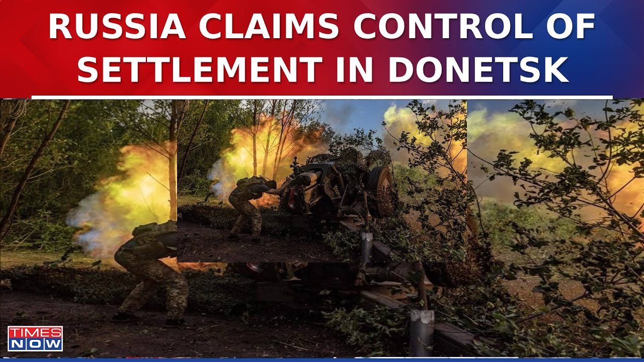 Ukraine War: Russia claims control of settlement in Donetsk, Ukraine says it repels Russian assaults