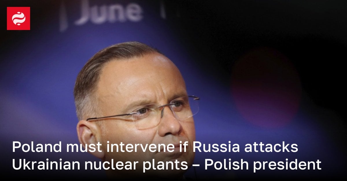 Poland must intervene if Russia attacks Ukrainian nuclear plants – Polish president