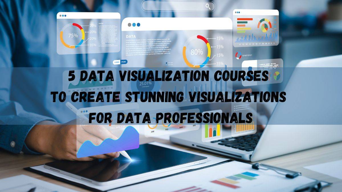 5 Data Visualization Courses to Create Stunning Visualizations for Data Professionals