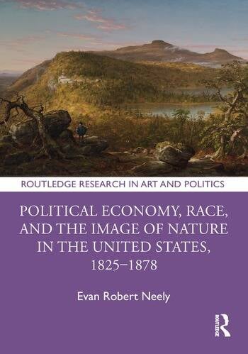 Evan Robert Neely’s Political Economy, Race, and the Image of Nature in the United States, 1825–1878