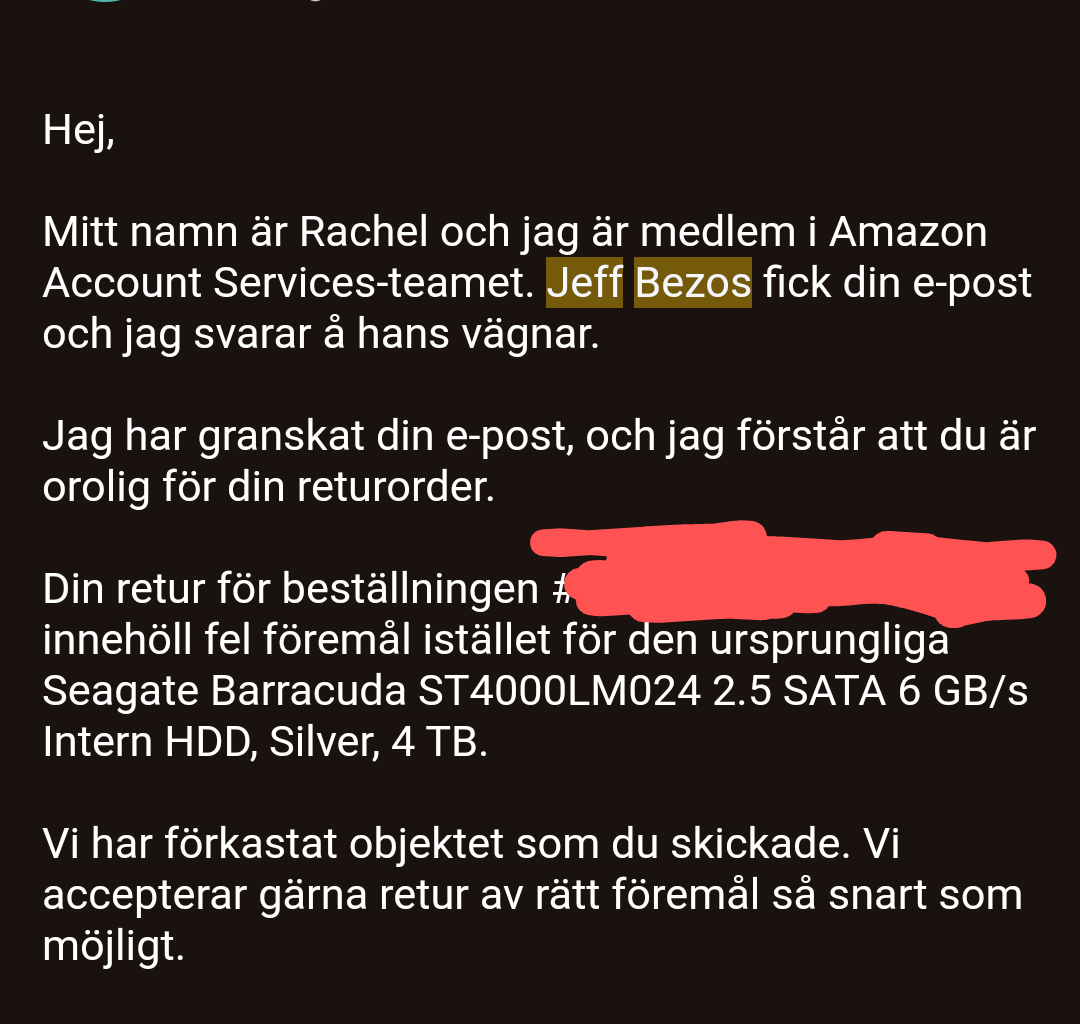 Glömmer aldrig första och sista gången jag handlade ifrån Amazon, om man tar kontakt med kundtjänsten så går e-posten tydligen direkt till Bezos