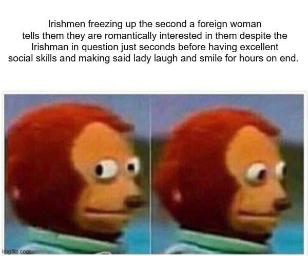 You know this is true and its a frustration many foreign women have with Irishmen