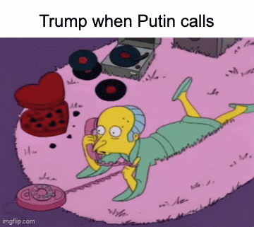 Trump when his BFF Putin calls