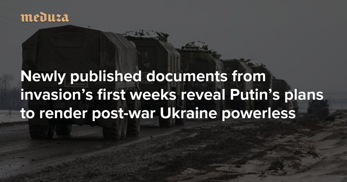 Newly published documents from invasion’s first weeks reveal Putin’s plans to render post-war Ukraine powerless